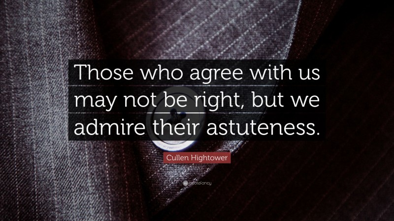 Cullen Hightower Quote: “Those who agree with us may not be right, but we admire their astuteness.”