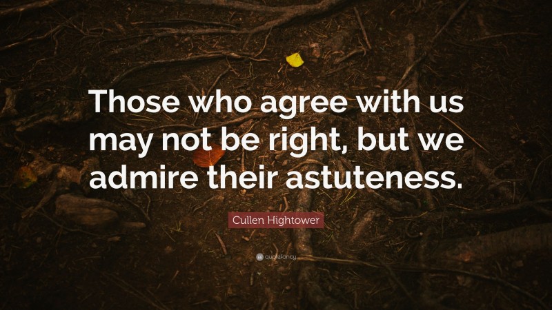 Cullen Hightower Quote: “Those who agree with us may not be right, but we admire their astuteness.”