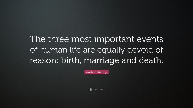 Austin O'Malley Quote: “The three most important events of human life are equally devoid of reason: birth, marriage and death.”