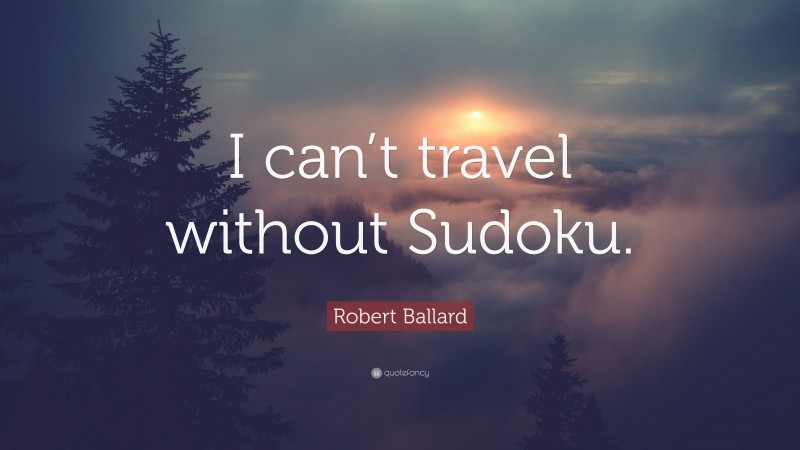 Robert Ballard Quote: “I can’t travel without Sudoku.”