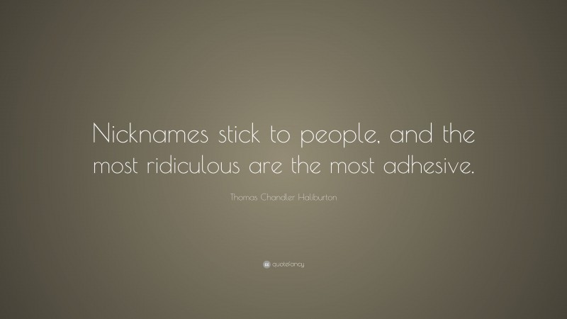 Thomas Chandler Haliburton Quote: “Nicknames stick to people, and the most ridiculous are the most adhesive.”