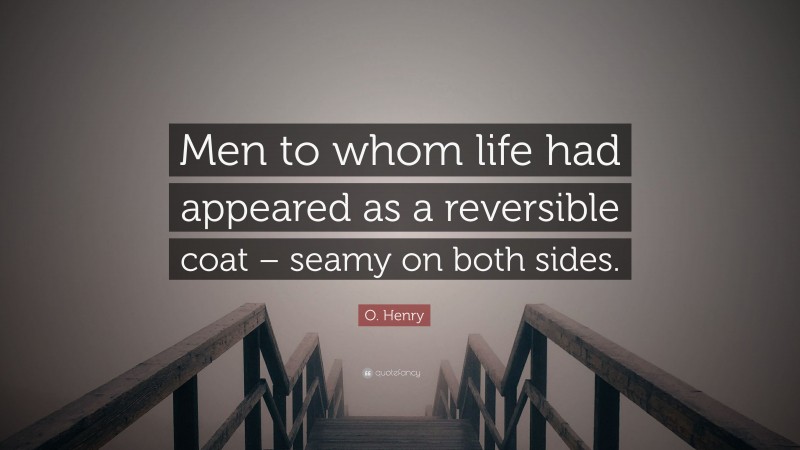 O. Henry Quote: “Men to whom life had appeared as a reversible coat – seamy on both sides.”