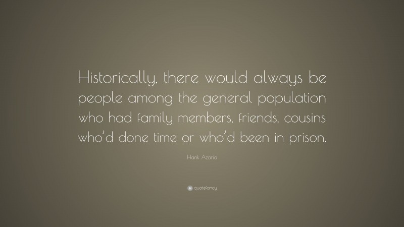 Hank Azaria Quote: “Historically, there would always be people among the general population who had family members, friends, cousins who’d done time or who’d been in prison.”