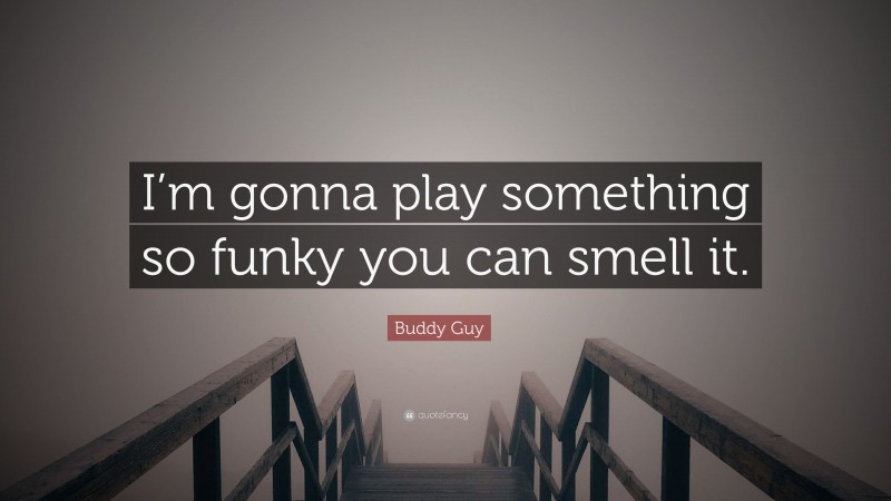 Buddy Guy Quote: “I’m gonna play something so funky you can smell it.”