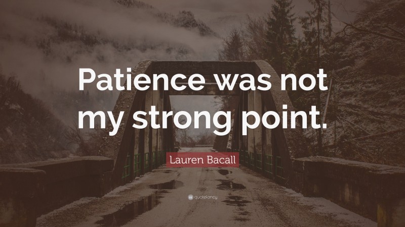Lauren Bacall Quote: “Patience was not my strong point.”