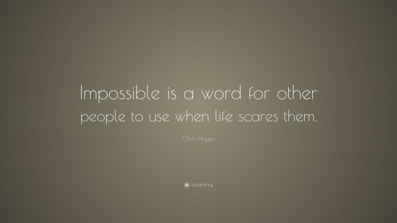 Chris Hayes Quote: “Impossible is a word for other people to use when life scares them.”