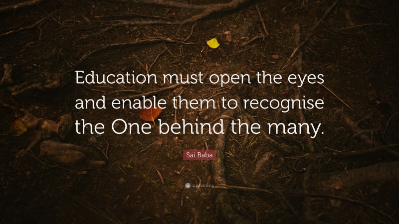 Sai Baba Quote: “Education must open the eyes and enable them to recognise the One behind the many.”