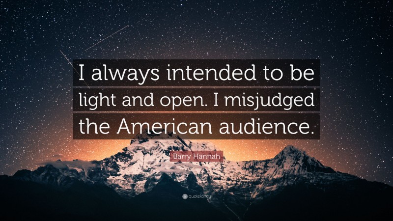 Barry Hannah Quote: “I always intended to be light and open. I misjudged the American audience.”