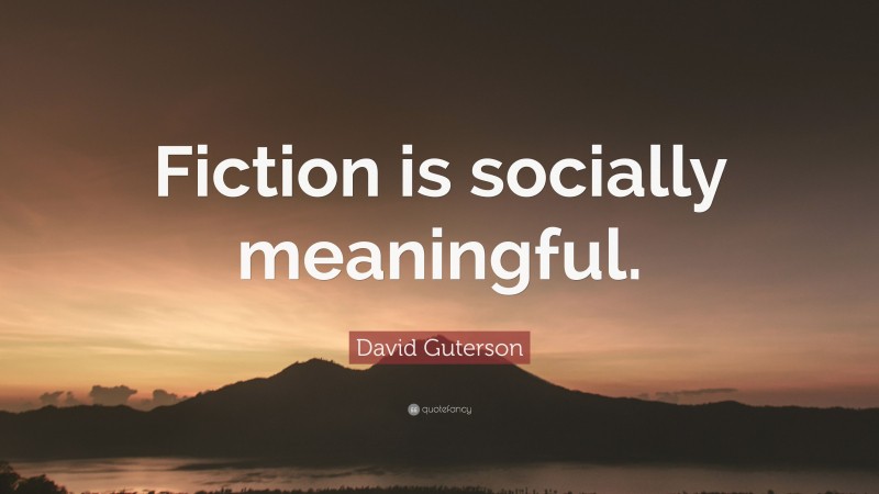 David Guterson Quote: “Fiction is socially meaningful.”