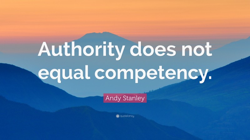 Andy Stanley Quote: “Authority does not equal competency.”