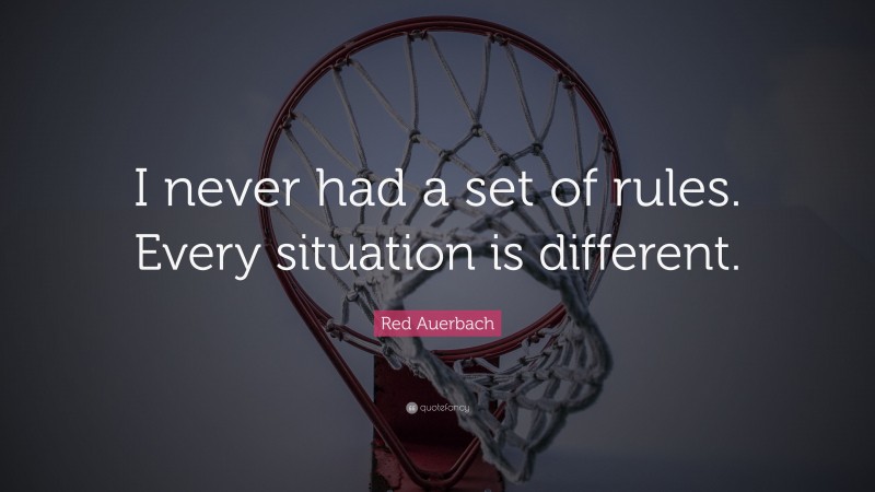 Red Auerbach Quote: “I never had a set of rules. Every situation is different.”