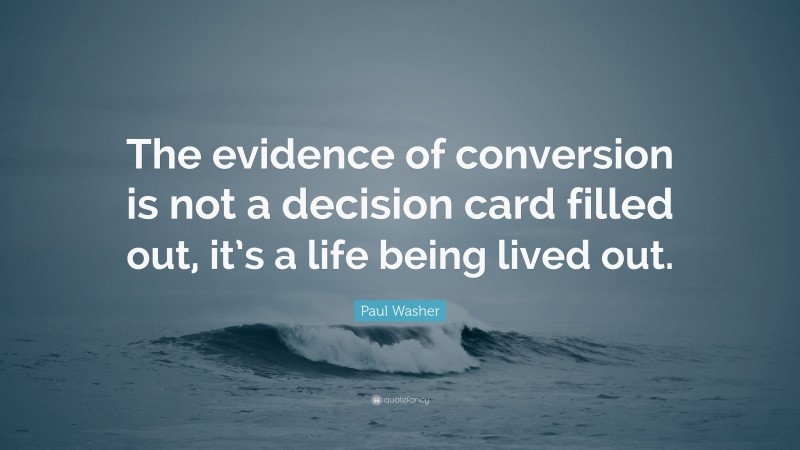 Paul Washer Quote: “The evidence of conversion is not a decision card filled out, it’s a life being lived out.”
