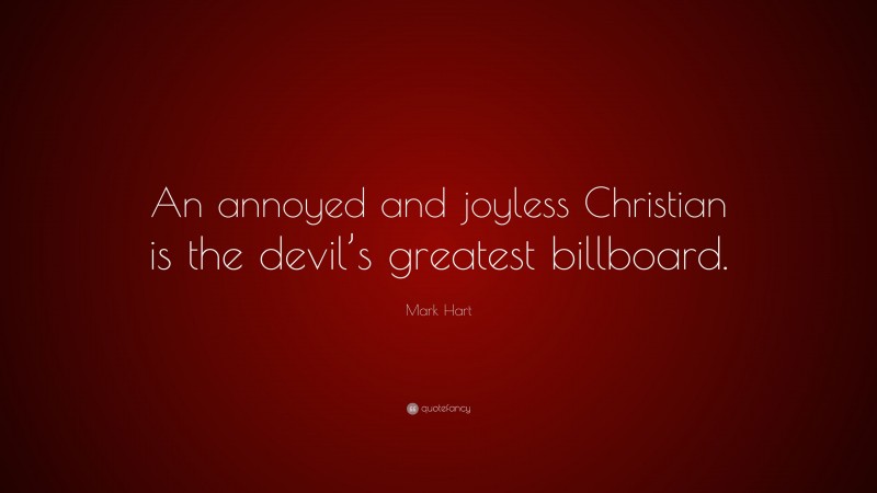 Mark Hart Quote: “An annoyed and joyless Christian is the devil’s greatest billboard.”