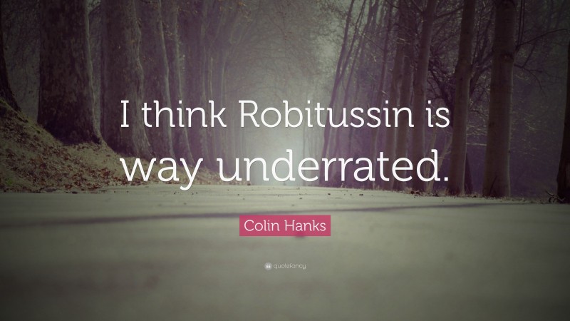 Colin Hanks Quote: “I think Robitussin is way underrated.”