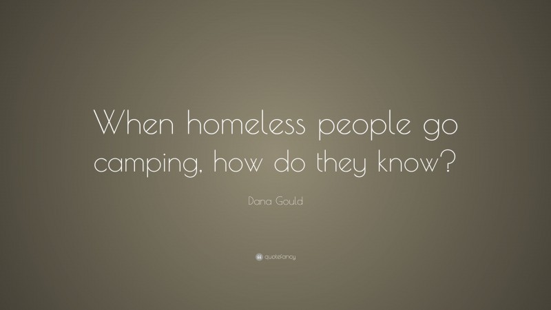 Dana Gould Quote: “When homeless people go camping, how do they know?”