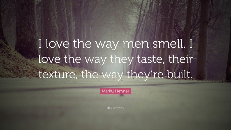 Marilu Henner Quote: “I love the way men smell. I love the way they taste, their texture, the way they’re built.”