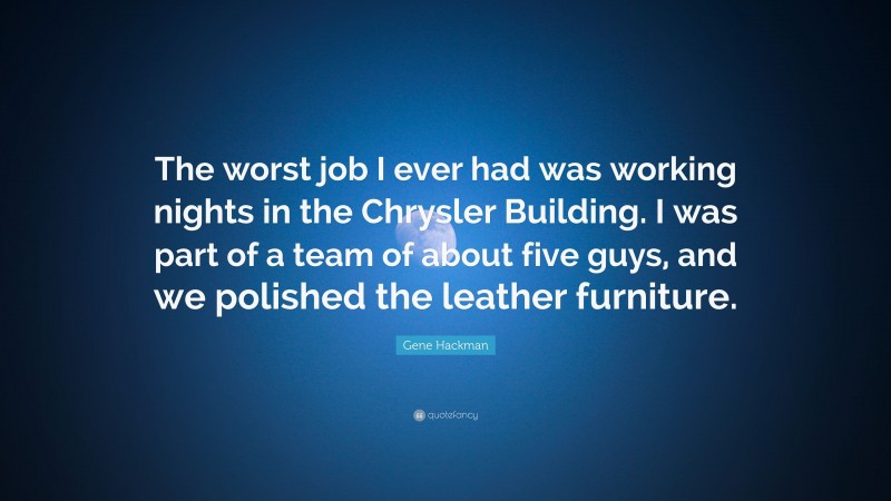 Gene Hackman Quote: “The worst job I ever had was working nights in the Chrysler Building. I was part of a team of about five guys, and we polished the leather furniture.”