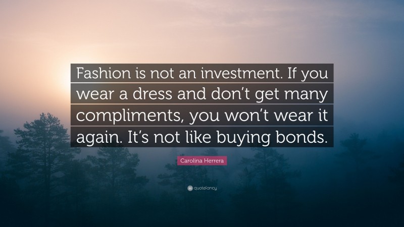 Carolina Herrera Quote: “Fashion is not an investment. If you wear a dress and don’t get many compliments, you won’t wear it again. It’s not like buying bonds.”