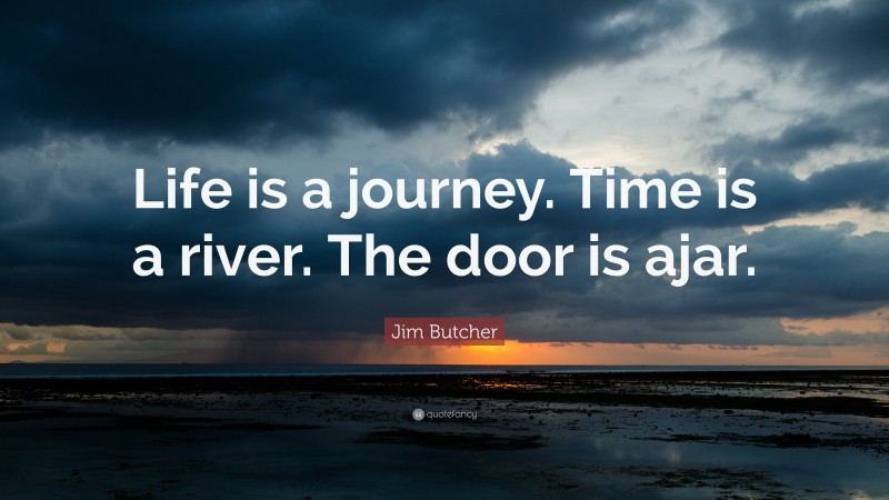 Jim Butcher Quote: “Life is a journey. Time is a river. The door is ajar.”