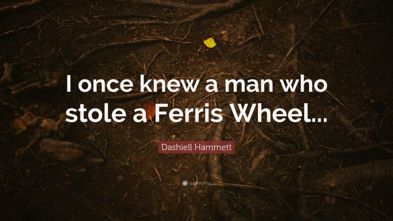 Dashiell Hammett Quote: “I once knew a man who stole a Ferris Wheel...”