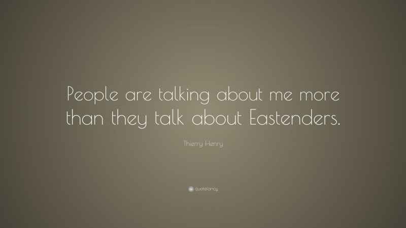Thierry Henry Quote: “People are talking about me more than they talk about Eastenders.”