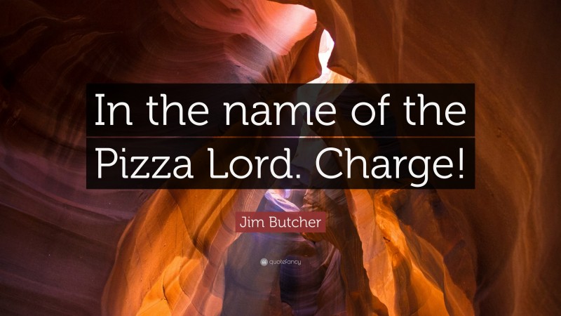 Jim Butcher Quote: “In the name of the Pizza Lord. Charge!”