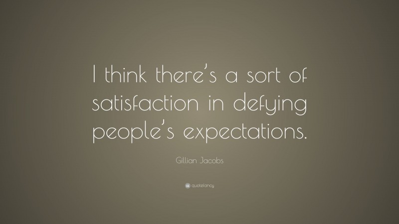 Gillian Jacobs Quote: “I think there’s a sort of satisfaction in defying people’s expectations.”
