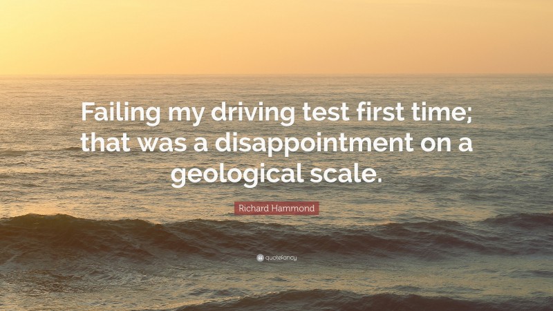 Richard Hammond Quote: “Failing my driving test first time; that was a disappointment on a geological scale.”
