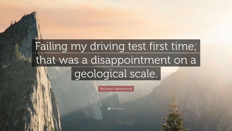 Richard Hammond Quote: “Failing my driving test first time; that was a disappointment on a geological scale.”
