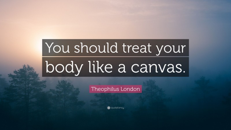 Theophilus London Quote: “You should treat your body like a canvas.”