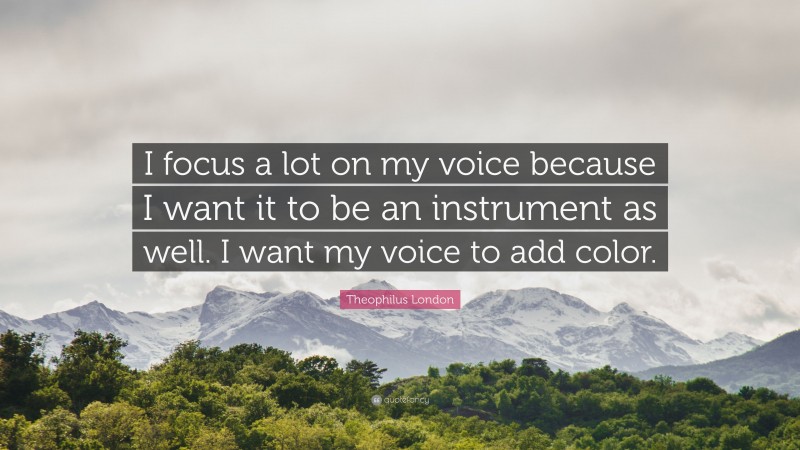 Theophilus London Quote: “I focus a lot on my voice because I want it to be an instrument as well. I want my voice to add color.”