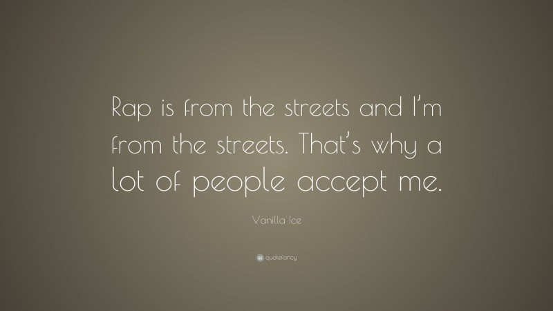 Vanilla Ice Quote: “Rap is from the streets and I’m from the streets. That’s why a lot of people accept me.”