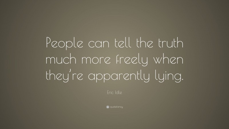 Eric Idle Quote: “People can tell the truth much more freely when they’re apparently lying.”