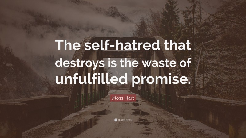 Moss Hart Quote: “The self-hatred that destroys is the waste of unfulfilled promise.”