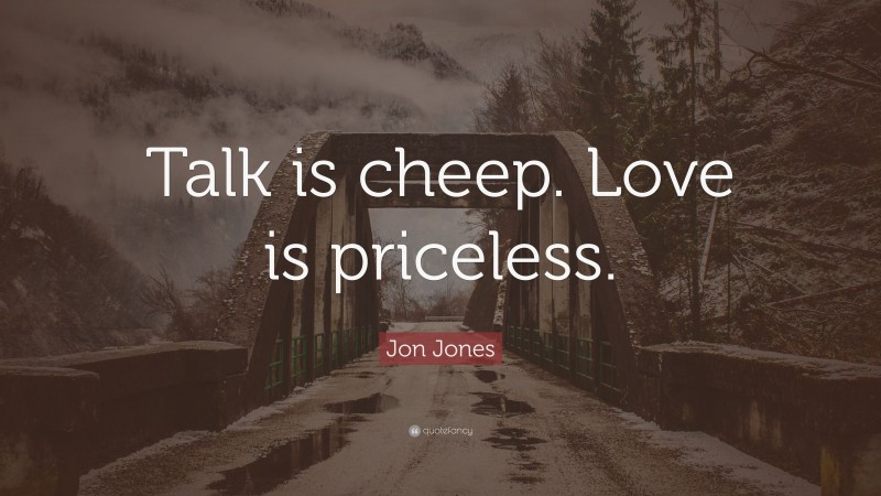 Jon Jones Quote: “Talk is cheep. Love is priceless.”