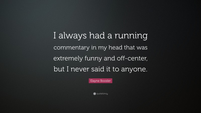 Elayne Boosler Quote: “I always had a running commentary in my head that was extremely funny and off-center, but I never said it to anyone.”