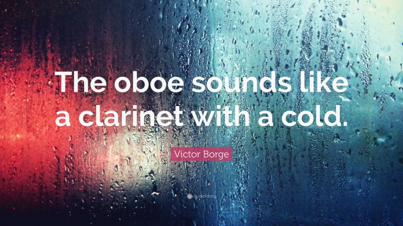 Victor Borge Quote: “The oboe sounds like a clarinet with a cold.”