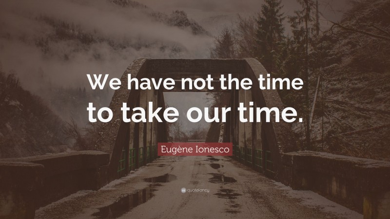 Eugène Ionesco Quote: “We have not the time to take our time.”