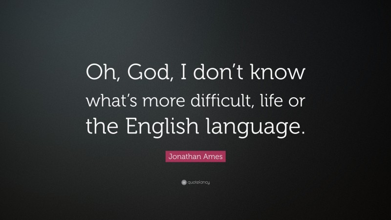 Jonathan Ames Quote: “Oh, God, I don’t know what’s more difficult, life or the English language.”