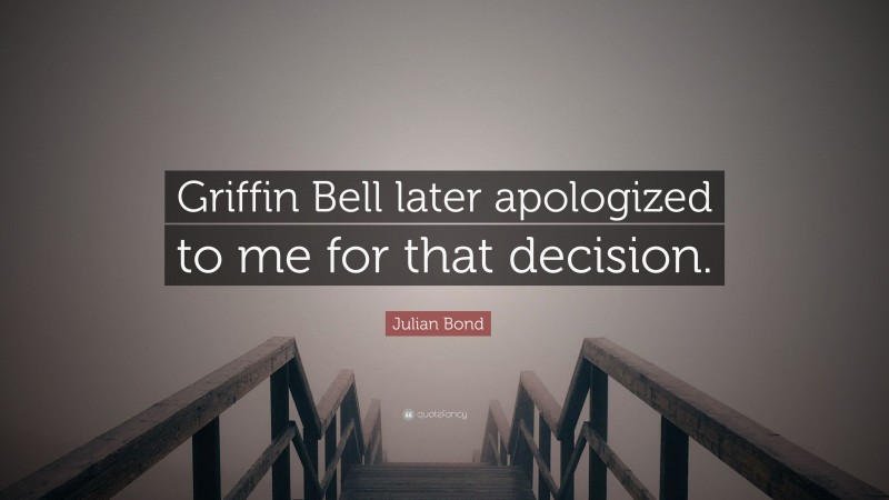 Julian Bond Quote: “Griffin Bell later apologized to me for that decision.”