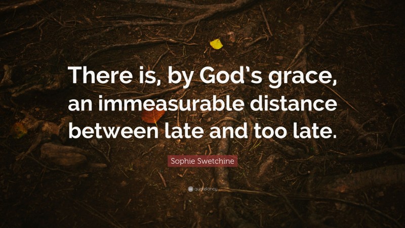 Sophie Swetchine Quote: “There is, by God’s grace, an immeasurable distance between late and too late.”