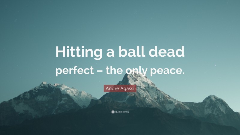 Andre Agassi Quote: “Hitting a ball dead perfect – the only peace.”