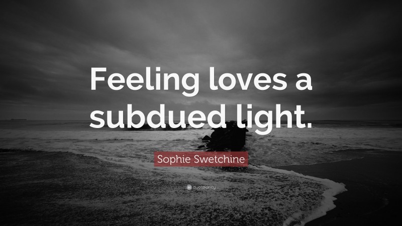Sophie Swetchine Quote: “Feeling loves a subdued light.”