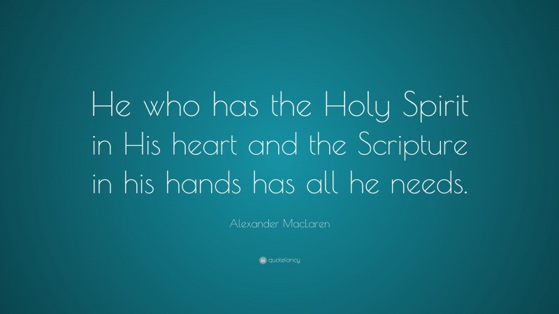 Alexander MacLaren Quote: “He who has the Holy Spirit in His heart and the Scripture in his hands has all he needs.”