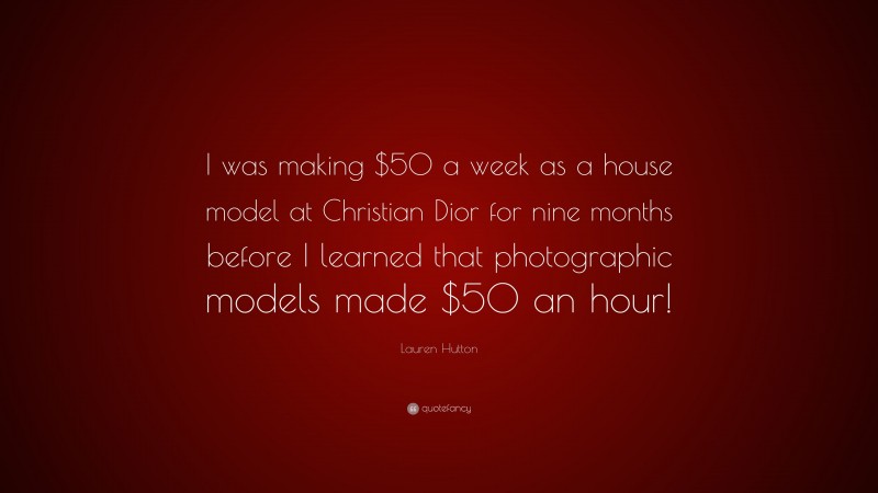 Lauren Hutton Quote: “I was making $50 a week as a house model at Christian Dior for nine months before I learned that photographic models made $50 an hour!”