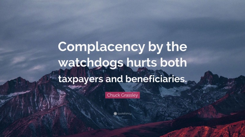 Chuck Grassley Quote: “Complacency by the watchdogs hurts both taxpayers and beneficiaries.”