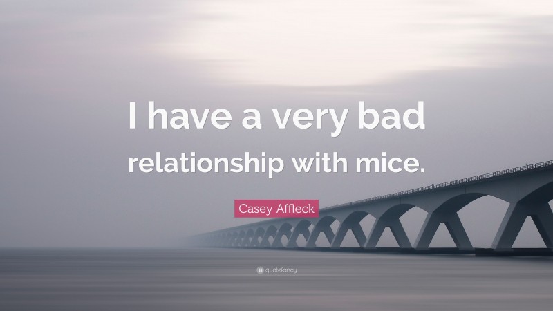 Casey Affleck Quote: “I have a very bad relationship with mice.”