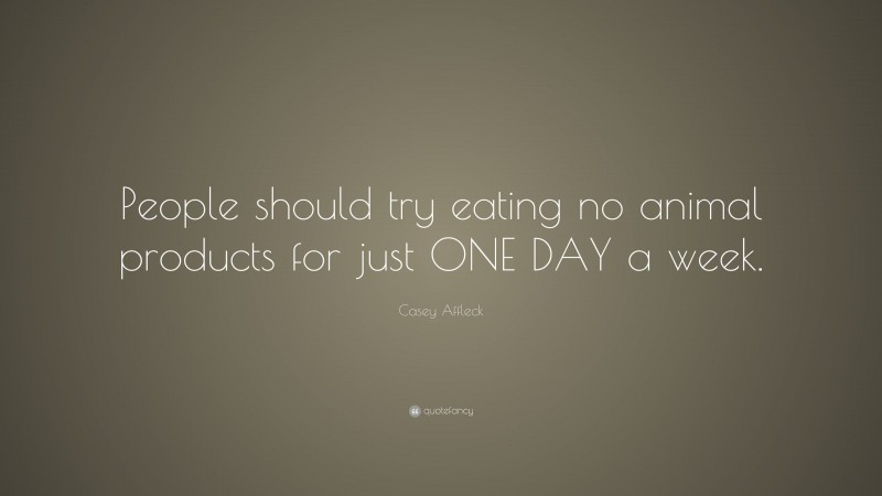 Casey Affleck Quote: “People should try eating no animal products for just ONE DAY a week.”