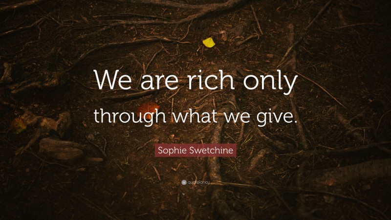Sophie Swetchine Quote: “We are rich only through what we give.”