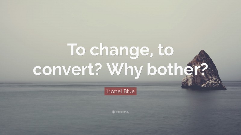 Lionel Blue Quote: “To change, to convert? Why bother?”